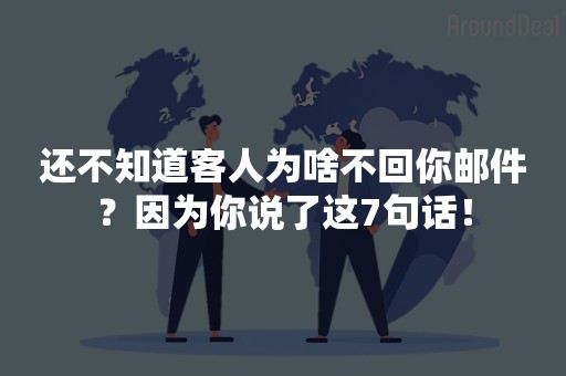 还不知道客人为啥不回你邮件？因为你说了这7句话！