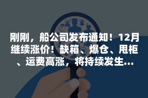 刚刚，船公司发布通知！12月继续涨价！缺箱、爆仓、甩柜、运费高涨，将持续发生…