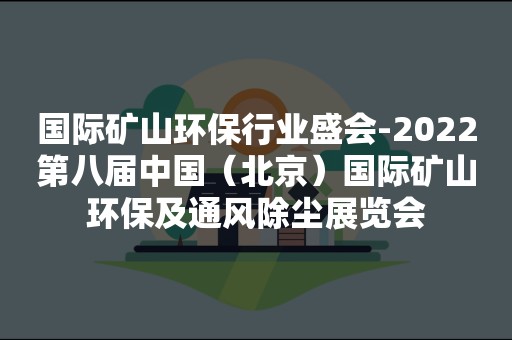 国际矿山环保行业盛会-2022第八届中国（北京）国际矿山环保及通风除尘展览会