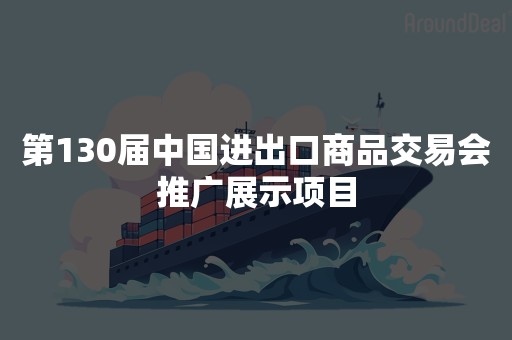 第130届中国进出口商品交易会推广展示项目