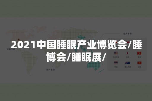 2021中国睡眠产业博览会/睡博会/睡眠展/