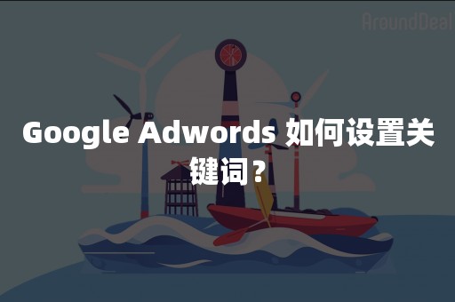 Google Adwords 如何设置关键词？