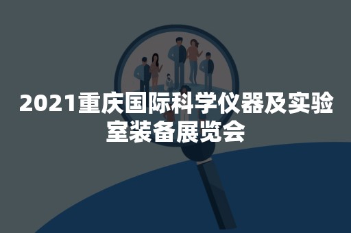 2021重庆国际科学仪器及实验室装备展览会