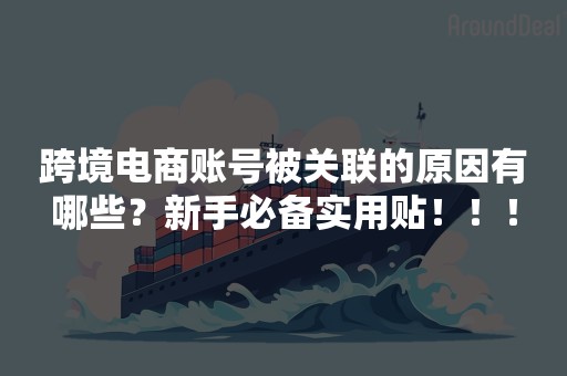 跨境电商账号被关联的原因有哪些？新手必备实用贴！！！