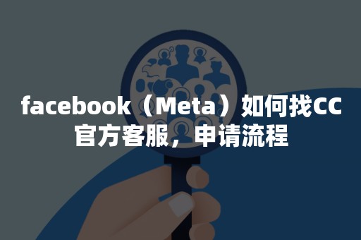 facebook（Meta）如何找CC官方客服，申请流程