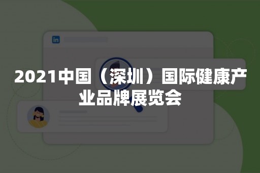 2021中国（深圳）国际健康产业品牌展览会