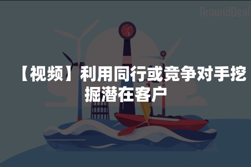 【视频】利用同行或竞争对手挖掘潜在客户