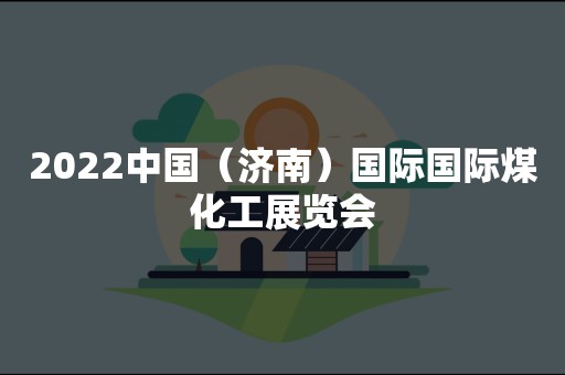 2022中国（济南）国际国际煤化工展览会