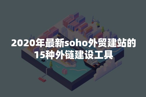 2020年最新soho外贸建站的15种外链建设工具