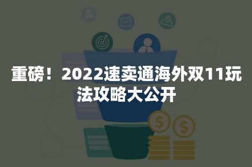 重磅！2022速卖通海外双11玩法攻略大公开