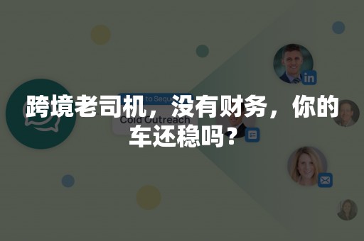 跨境老司机，没有财务，你的车还稳吗？