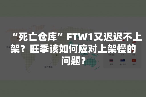 “死亡仓库”FTW1又迟迟不上架？旺季该如何应对上架慢的问题？