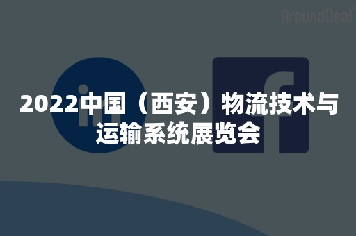 2022中国（西安）物流技术与运输系统展览会