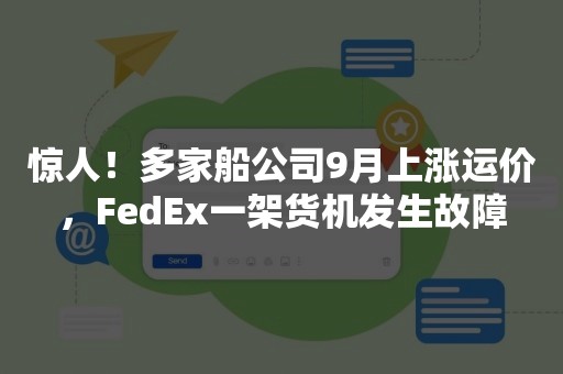 惊人！多家船公司9月上涨运价，FedEx一架货机发生故障