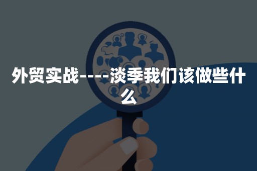 外贸实战----淡季我们该做些什么