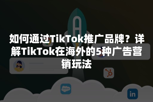 如何通过TikTok推广品牌？详解TikTok在海外的5种广告营销玩法