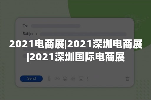 2021电商展|2021深圳电商展|2021深圳国际电商展