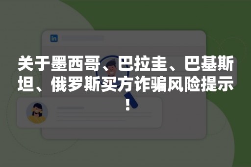 关于墨西哥、巴拉圭、巴基斯坦、俄罗斯买方诈骗风险提示！