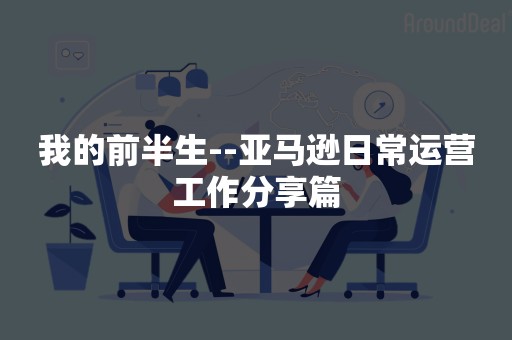 我的前半生--亚马逊日常运营工作分享篇