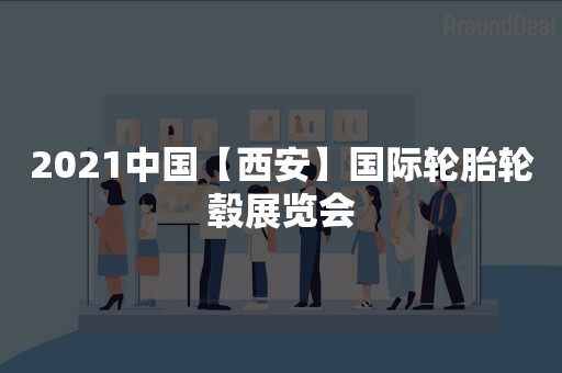 2021中国【西安】国际轮胎轮毂展览会