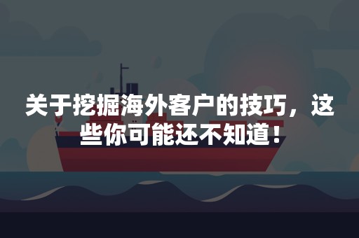 关于挖掘海外客户的技巧，这些你可能还不知道！