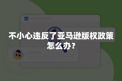 不小心违反了亚马逊版权政策怎么办？