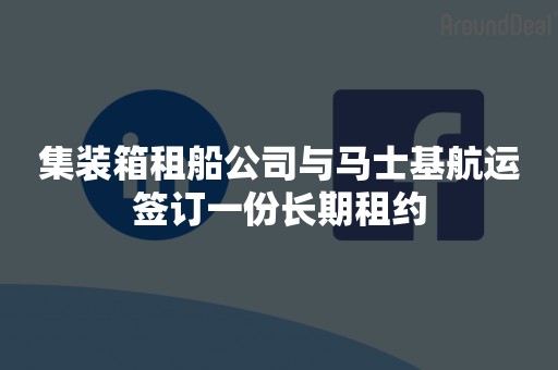 集装箱租船公司与马士基航运签订一份长期租约