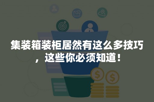 集装箱装柜居然有这么多技巧，这些你必须知道！