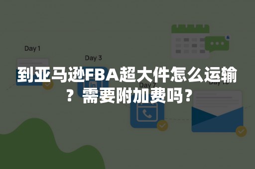 到亚马逊FBA超大件怎么运输？需要附加费吗？