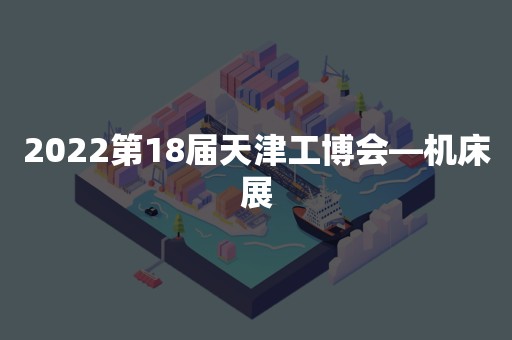 2022第18届天津工博会—机床展