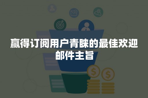 赢得订阅用户青睐的最佳欢迎邮件主旨