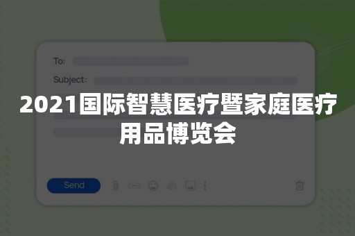 2021国际智慧医疗暨家庭医疗用品博览会