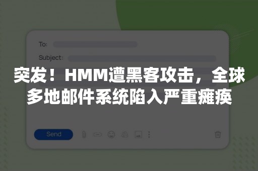 突发！HMM遭黑客攻击，全球多地邮件系统陷入严重瘫痪