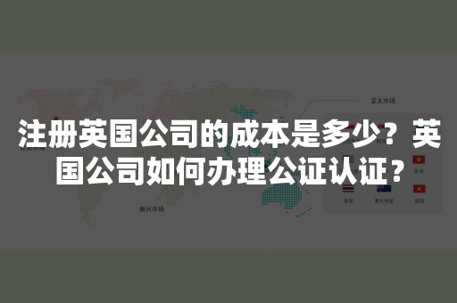 注册英国公司的成本是多少？英国公司如何办理公证认证？