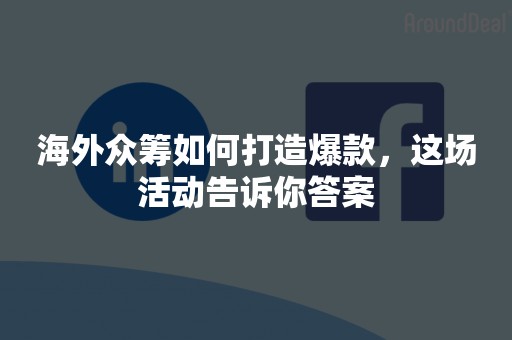 海外众筹如何打造爆款，这场活动告诉你答案