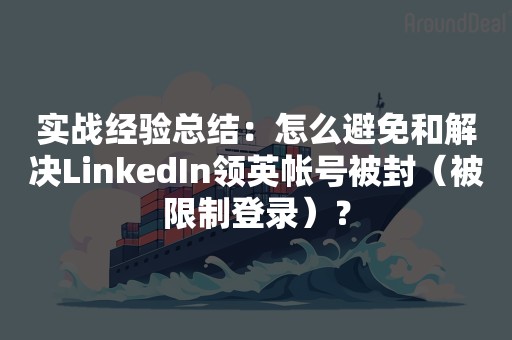 实战经验总结：怎么避免和解决LinkedIn领英帐号被封（被限制登录）？