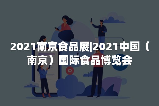 2021南京食品展|2021中国（南京）国际食品博览会