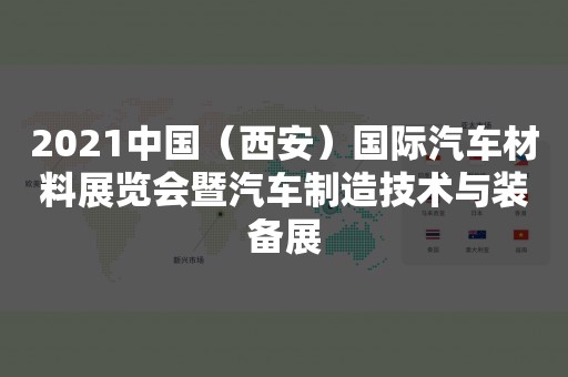 2021中国（西安）国际汽车材料展览会暨汽车制造技术与装备展