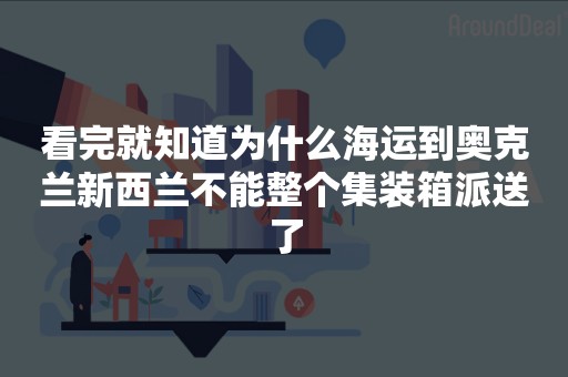 看完就知道为什么海运到奥克兰新西兰不能整个集装箱派送了