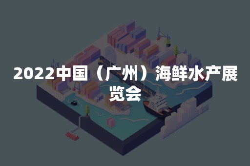 2022中国（广州）海鲜水产展览会