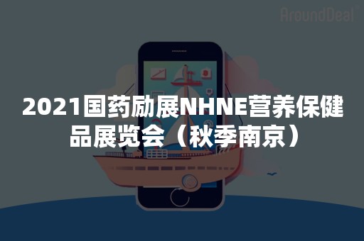 2021国药励展NHNE营养保健品展览会（秋季南京）