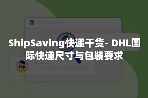 ShipSaving快递干货- DHL国际快递尺寸与包装要求