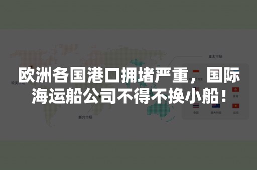 欧洲各国港口拥堵严重，国际海运船公司不得不换小船！