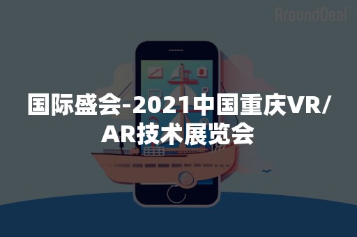 国际盛会-2021中国重庆VR/AR技术展览会