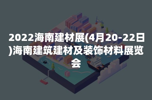 2022海南建材展(4月20-22日)海南建筑建材及装饰材料展览会