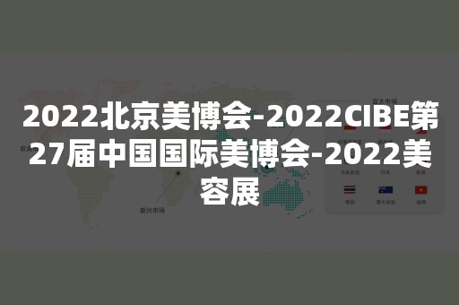 2022北京美博会-2022CIBE第27届中国国际美博会-2022美容展