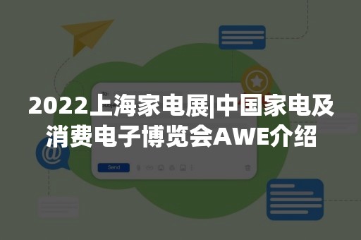 2022上海家电展|中国家电及消费电子博览会AWE介绍