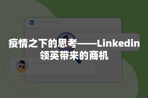 疫情之下的思考——Linkedin领英带来的商机