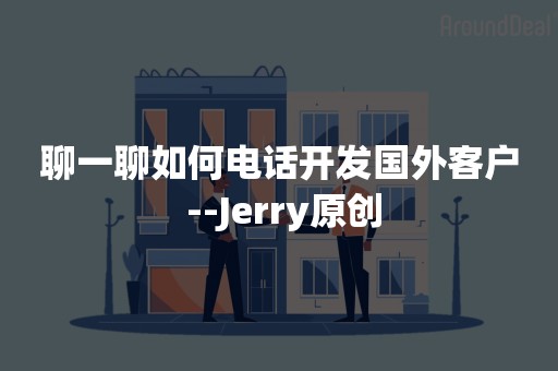 聊一聊如何电话开发国外客户 --Jerry原创