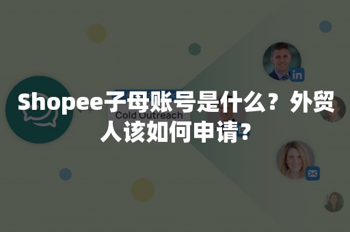 Shopee子母账号是什么？外贸人该如何申请？